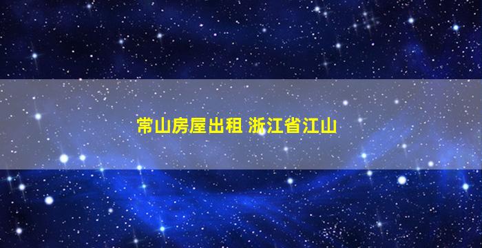 常山房屋出租 浙江省江山